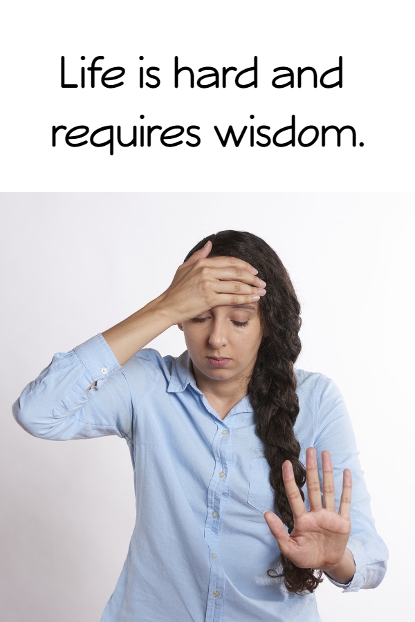 Life is hard and requires wisdom.